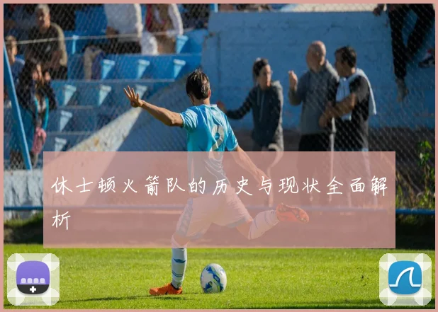 休士顿火箭队的历史与现状全面解析