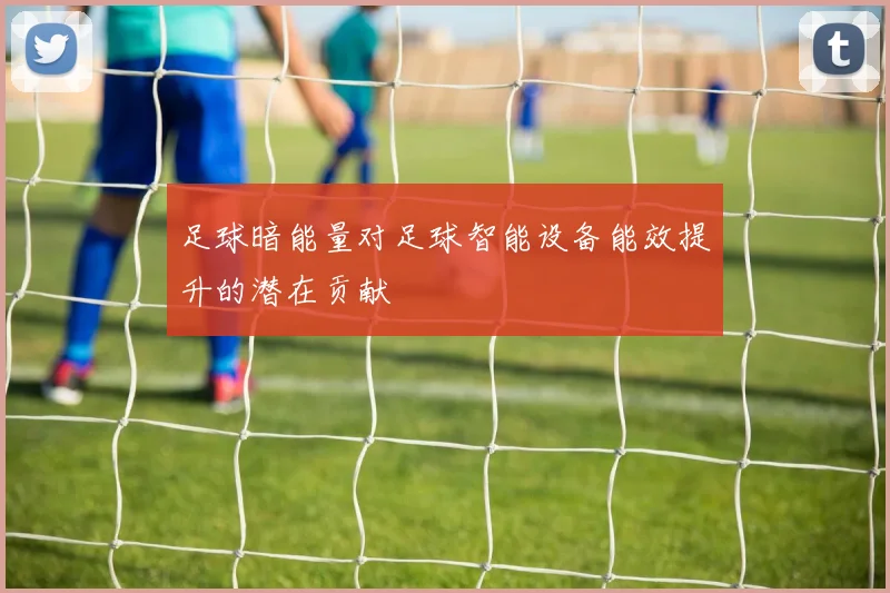 足球暗能量对足球智能设备能效提升的潜在贡献