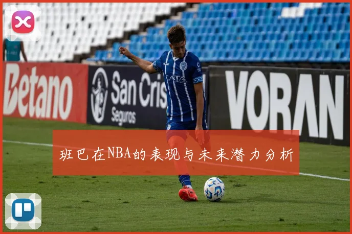 班巴在NBA的表现与未来潜力分析