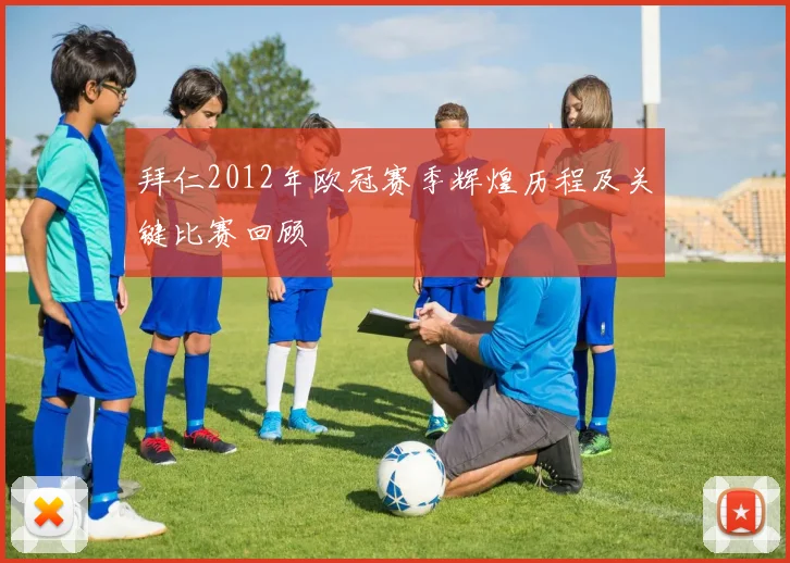 拜仁2012年欧冠赛季辉煌历程及关键比赛回顾