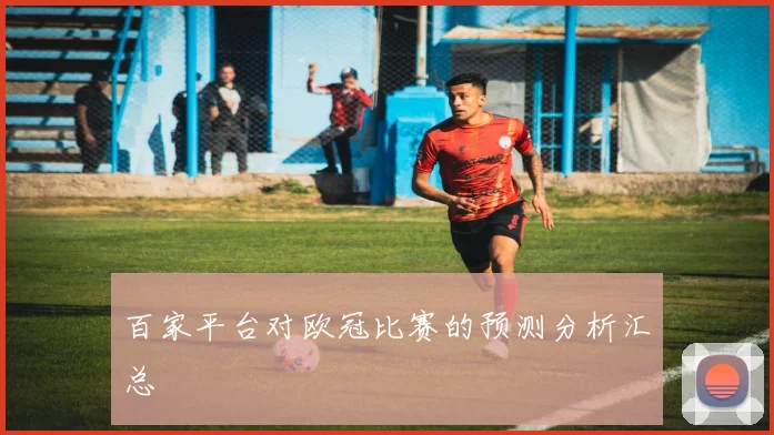百家平台对欧冠比赛的预测分析汇总