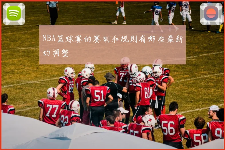 NBA篮球赛的赛制和规则有哪些最新的调整