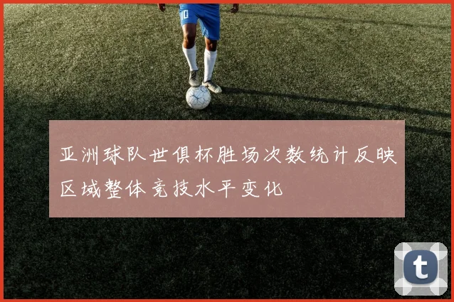 亚洲球队世俱杯胜场次数统计反映区域整体竞技水平变化