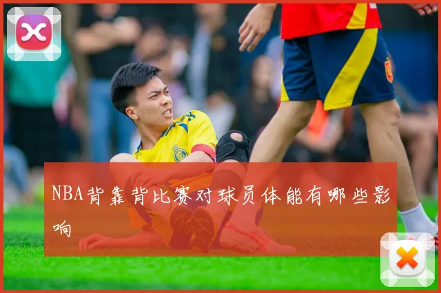 NBA背靠背比赛对球员体能有哪些影响