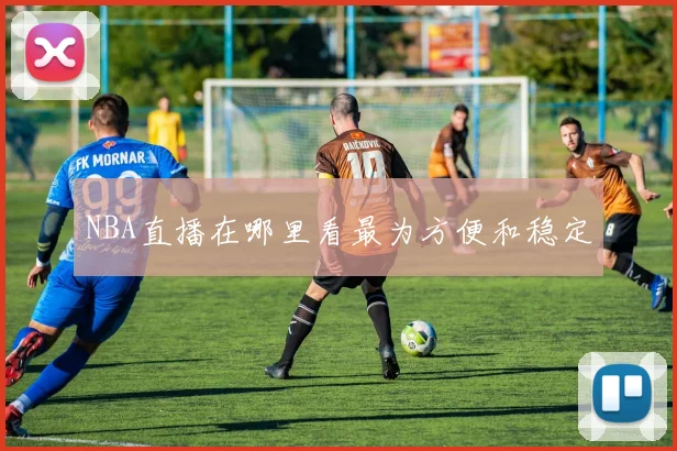 NBA直播在哪里看最为方便和稳定