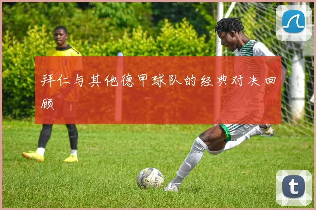 拜仁与其他德甲球队的经典对决回顾