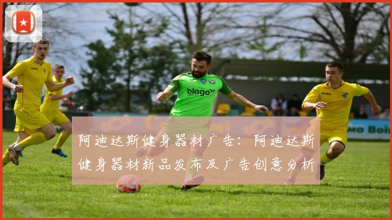 阿迪达斯健身器材广告：阿迪达斯健身器材新品发布及广告创意分析