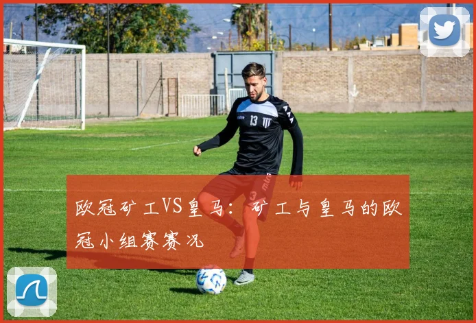 欧冠矿工VS皇马：矿工与皇马的欧冠小组赛赛况